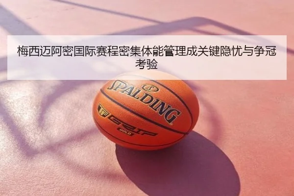 梅西迈阿密国际赛程密集体能管理成关键隐忧与争冠考验