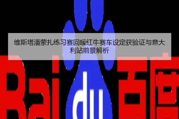 维斯塔潘蒙扎练习赛回暖红牛赛车设定获验证与意大利站前景解析