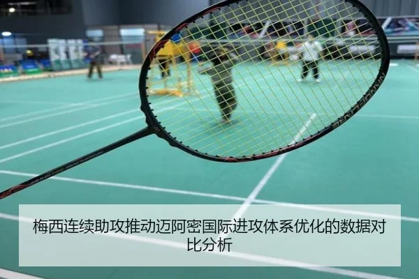 梅西连续助攻推动迈阿密国际进攻体系优化的数据对比分析